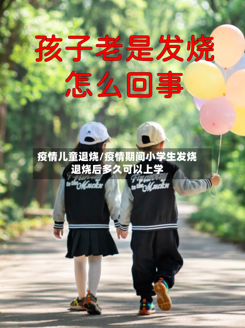 疫情儿童退烧/疫情期间小学生发烧退烧后多久可以上学-第2张图片