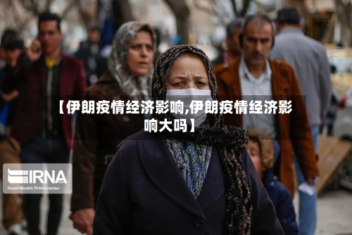 【伊朗疫情经济影响,伊朗疫情经济影响大吗】
