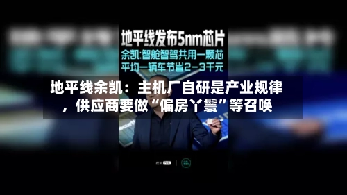 地平线余凯：主机厂自研是产业规律，供应商要做“偏房丫鬟	”等召唤-第2张图片
