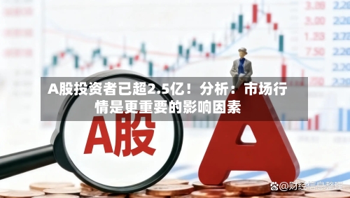 A股投资者已超2.5亿！分析：市场行情是更重要的影响因素