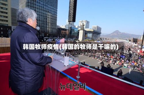 韩国牧师疫情(韩国的牧师是干嘛的)-第2张图片
