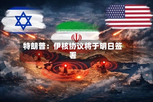 特朗普：伊核协议将于明日签署