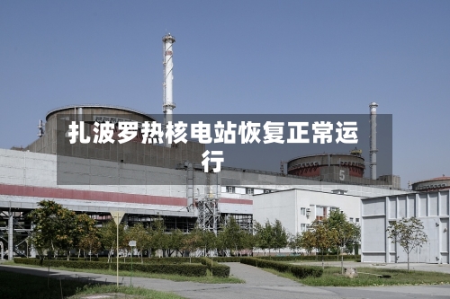 扎波罗热核电站恢复正常运行-第2张图片