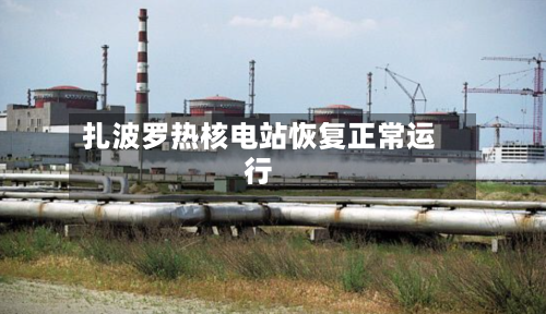 扎波罗热核电站恢复正常运行