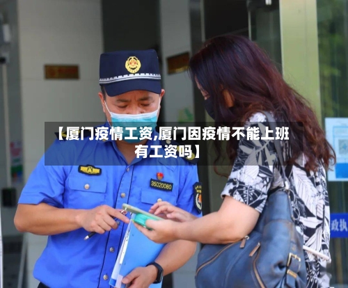 【厦门疫情工资,厦门因疫情不能上班有工资吗】-第3张图片