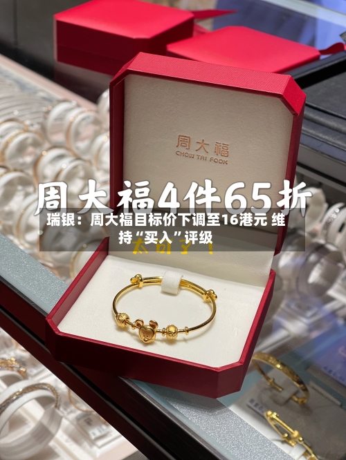 瑞银：周大福目标价下调至16港元 维持“买入”评级-第2张图片