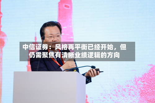 中信证券：风格再平衡已经开始，但仍需聚焦有清晰业绩逻辑的方向-第2张图片