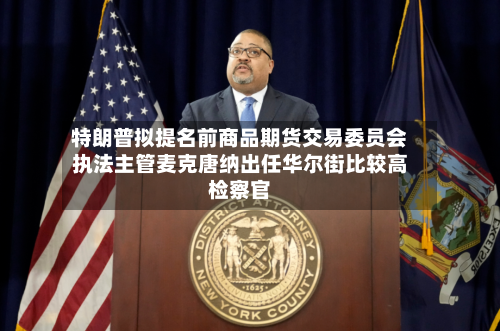 特朗普拟提名前商品期货交易委员会执法主管麦克唐纳出任华尔街比较高检察官-第3张图片