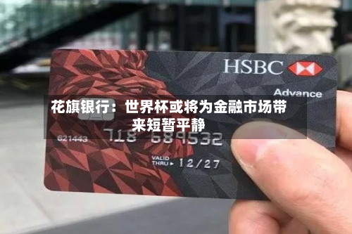 花旗银行：世界杯或将为金融市场带来短暂平静-第3张图片