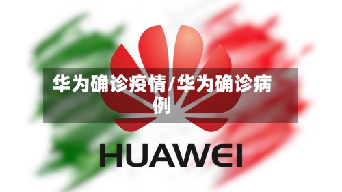 华为确诊疫情/华为确诊病例