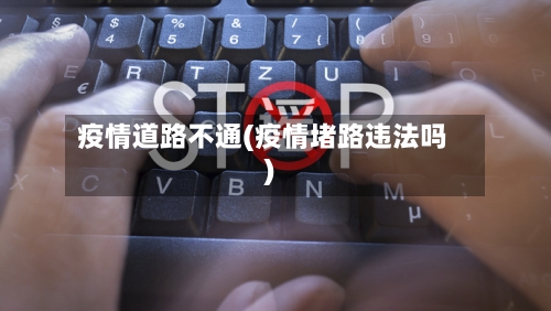 疫情道路不通(疫情堵路违法吗)-第2张图片