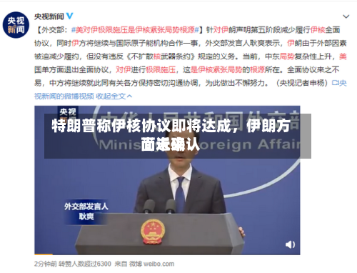 特朗普称伊核协议即将达成	，伊朗方面近来尚未确认-第3张图片