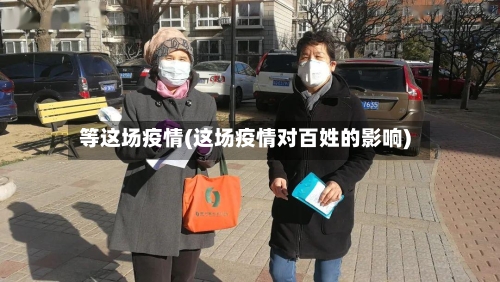 等这场疫情(这场疫情对百姓的影响)
