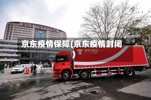 京东疫情保障(京东疫情封闭)-第3张图片