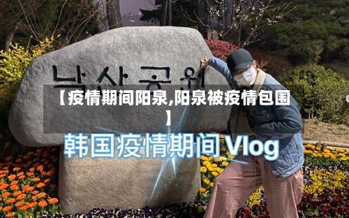 【疫情期间阳泉,阳泉被疫情包围】