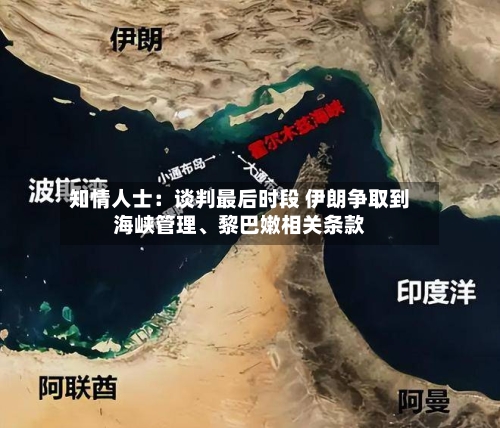 知情人士：谈判最后时段 伊朗争取到海峡管理、黎巴嫩相关条款-第2张图片