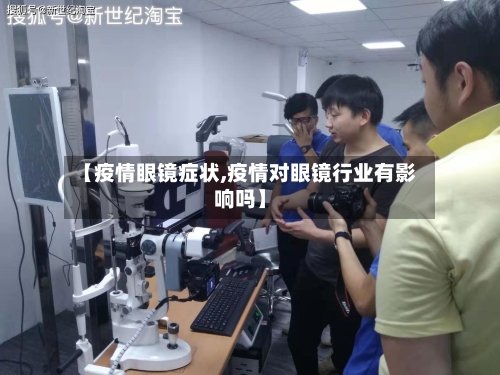 【疫情眼镜症状,疫情对眼镜行业有影响吗】