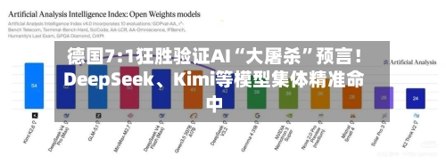 德国7:1狂胜验证AI“大屠杀”预言！DeepSeek、Kimi等模型集体精准命中-第3张图片