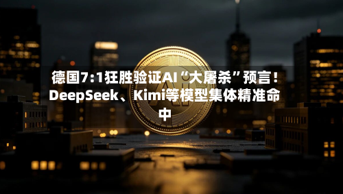 德国7:1狂胜验证AI“大屠杀”预言！DeepSeek、Kimi等模型集体精准命中-第2张图片