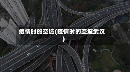 疫情时的空城(疫情时的空城武汉)-第2张图片