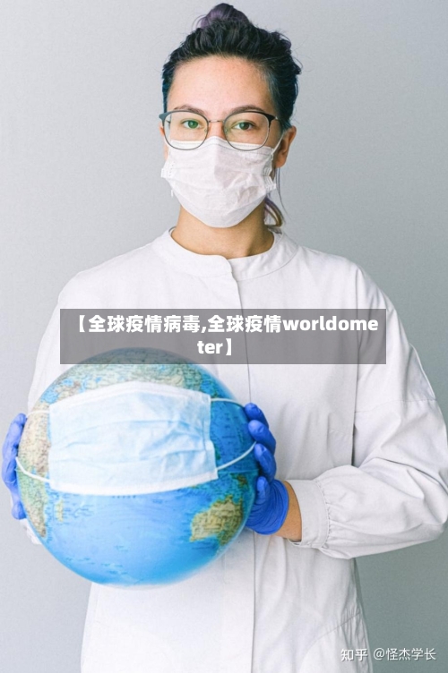 【全球疫情病毒,全球疫情worldometer】