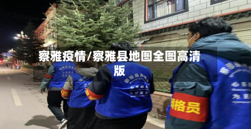 察雅疫情/察雅县地图全图高清版-第3张图片