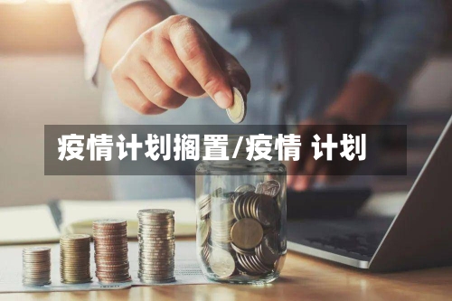 疫情计划搁置/疫情 计划