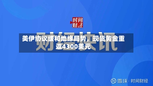 美伊协议缓和地缘局势，现货黄金重返4300美元-第3张图片