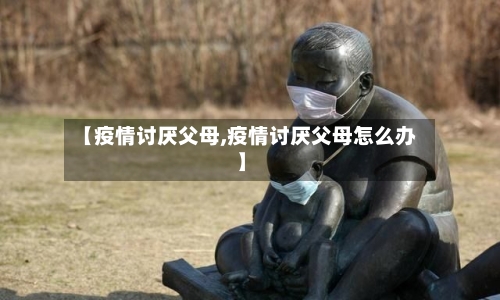 【疫情讨厌父母,疫情讨厌父母怎么办】-第3张图片