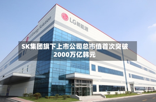 SK集团旗下上市公司总市值首次突破2000万亿韩元-第2张图片