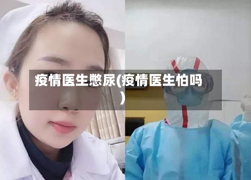 疫情医生憋尿(疫情医生怕吗)