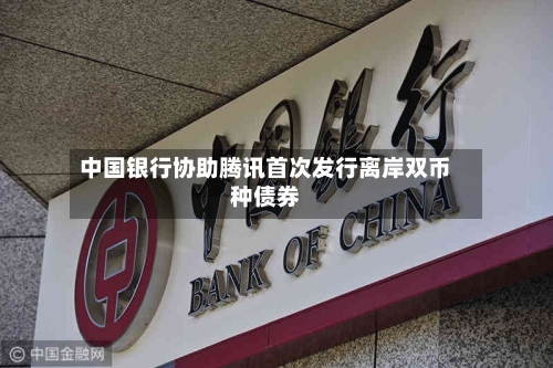 中国银行协助腾讯首次发行离岸双币种债券-第2张图片