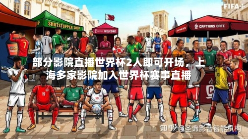 部分影院直播世界杯2人即可开场，上海多家影院加入世界杯赛事直播-第2张图片