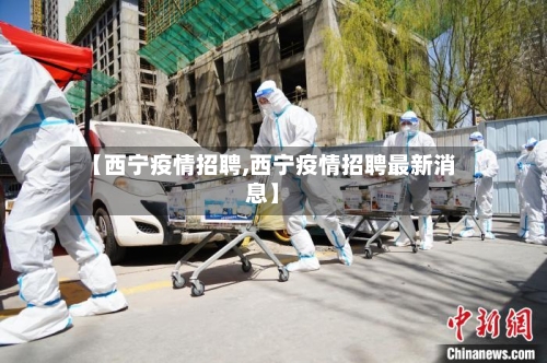 【西宁疫情招聘,西宁疫情招聘最新消息】