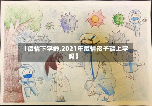 【疫情下学龄,2021年疫情孩子能上学吗】