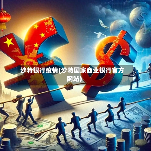 沙特银行疫情(沙特国家商业银行官方网站)