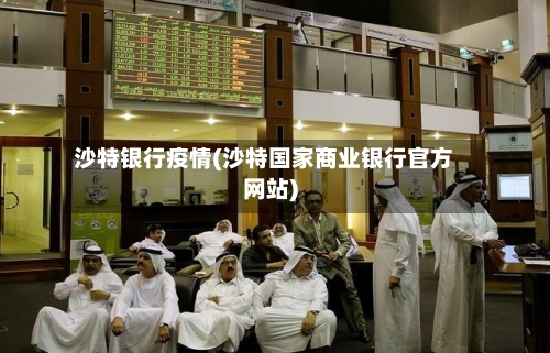 沙特银行疫情(沙特国家商业银行官方网站)-第2张图片