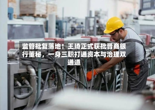监管批复落地！王琦正式获批晋商银行董秘	，一身三职打通资本与治理双通道-第2张图片