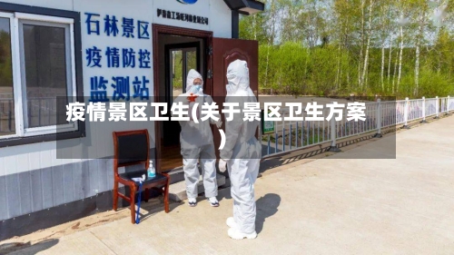 疫情景区卫生(关于景区卫生方案)-第2张图片