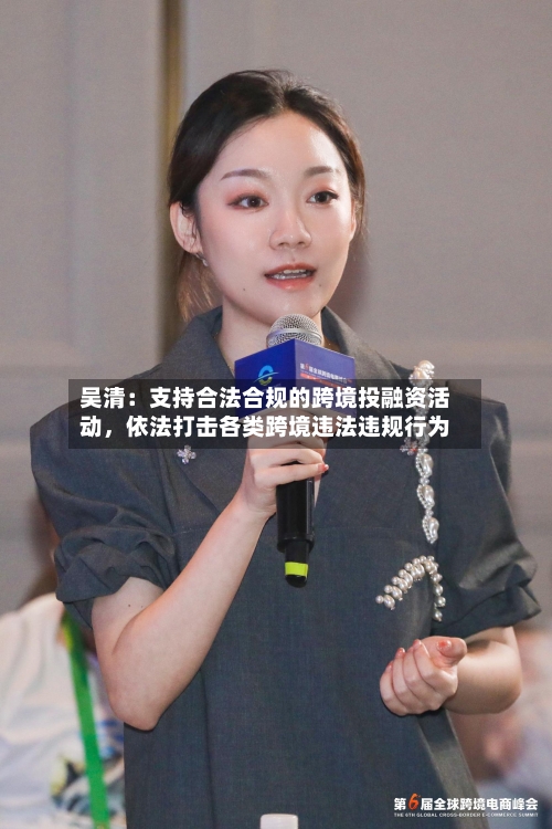 吴清：支持合法合规的跨境投融资活动，依法打击各类跨境违法违规行为