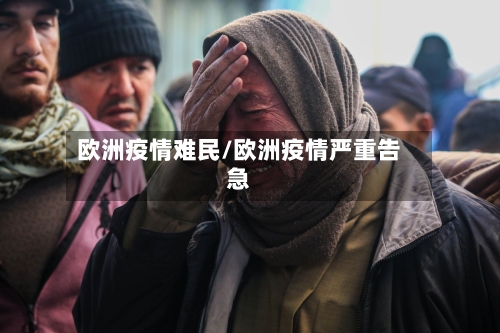 欧洲疫情难民/欧洲疫情严重告急