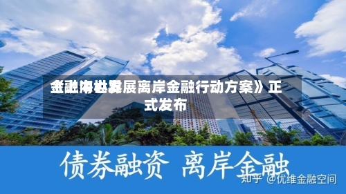 《上海世界金融中心发展离岸金融行动方案》正式发布