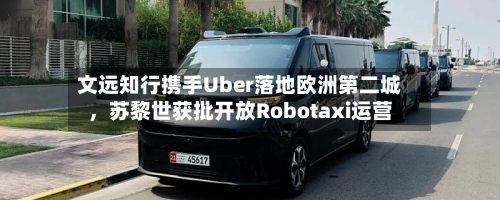 文远知行携手Uber落地欧洲第二城，苏黎世获批开放Robotaxi运营