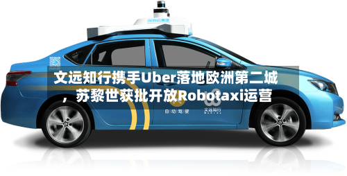 文远知行携手Uber落地欧洲第二城，苏黎世获批开放Robotaxi运营-第3张图片