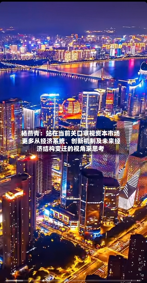 杨燕青：站在当前关口审视资本市场 更多从经济系统、创新机制及未来经济结构变迁的视角来思考-第3张图片