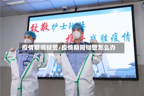 疫情期间狱警/疫情期间狱警怎么办-第2张图片