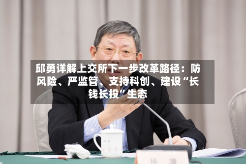 邱勇详解上交所下一步改革路径：防风险、严监管、支持科创、建设“长钱长投”生态