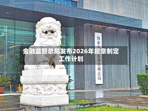金融监管总局发布2026年规章制定工作计划