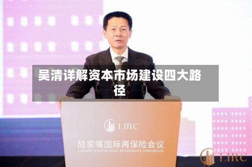 吴清详解资本市场建设四大路径-第2张图片