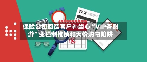 保险公司回馈客户？当心“VIP答谢游”变强制推销和天价购物陷阱